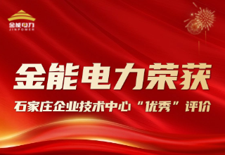 創(chuàng)新驅(qū)動 金能電力榮獲石家莊企業(yè)技術(shù)中心 “優(yōu)秀” 評價